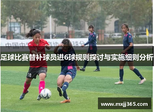 足球比赛替补球员进6球规则探讨与实施细则分析