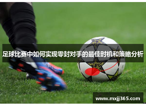 足球比赛中如何实现零封对手的最佳时机和策略分析