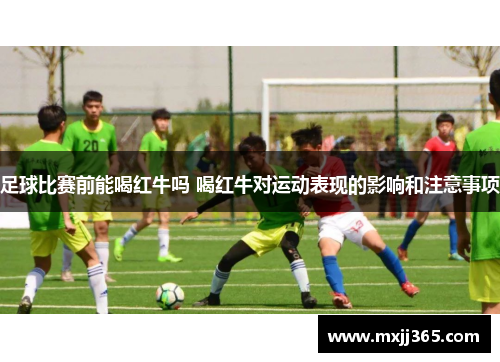 足球比赛前能喝红牛吗 喝红牛对运动表现的影响和注意事项