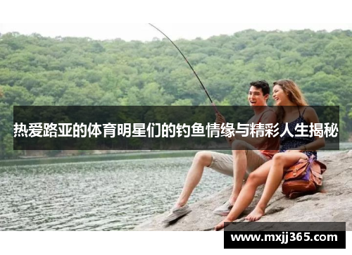 热爱路亚的体育明星们的钓鱼情缘与精彩人生揭秘