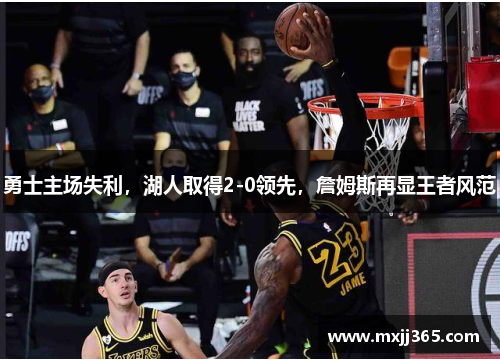 勇士主场失利，湖人取得2-0领先，詹姆斯再显王者风范